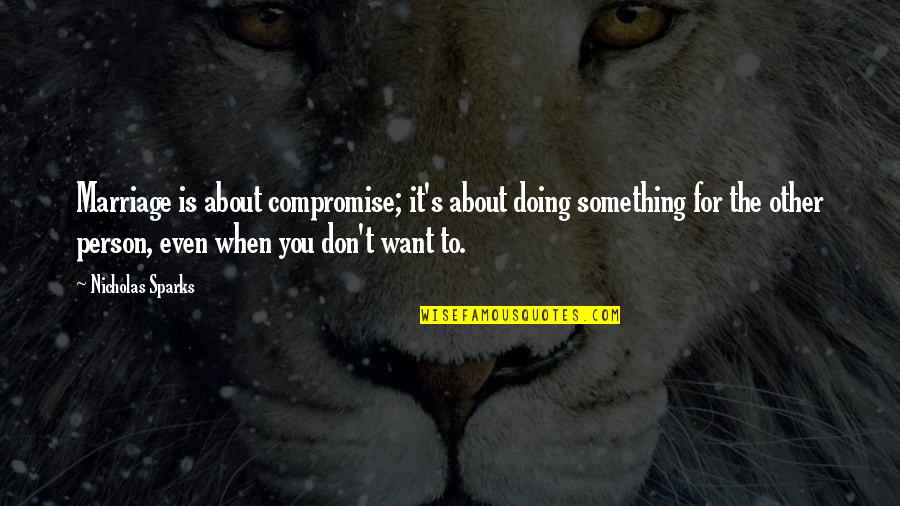 Doing Something You Love Quotes By Nicholas Sparks: Marriage is about compromise; it's about doing something Doing Something You Love Quotes By Nicholas Sparks: Marriage is about compromise; it's about doing something