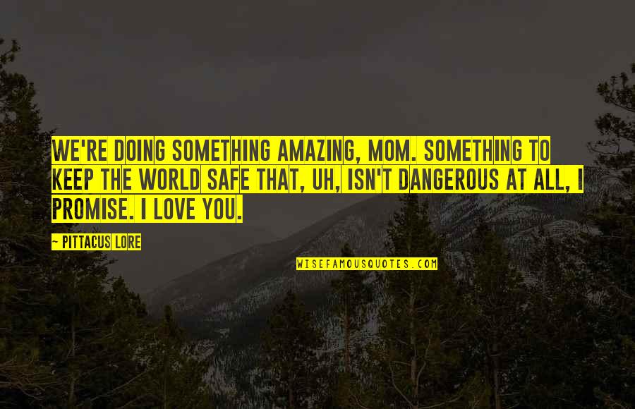 Doing Something You Love Quotes By Pittacus Lore: We're doing something amazing, Mom. Something to keep Doing Something You Love Quotes By Pittacus Lore: We're doing something amazing, Mom. Something to keep
