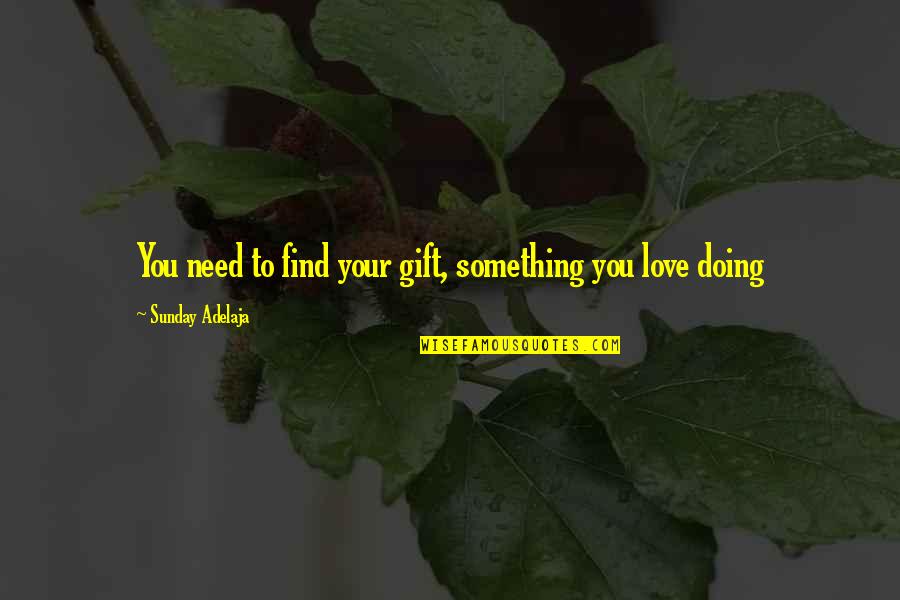 Doing Something You Love Quotes By Sunday Adelaja: You need to find your gift, something you Doing Something You Love Quotes By Sunday Adelaja: You need to find your gift, something you