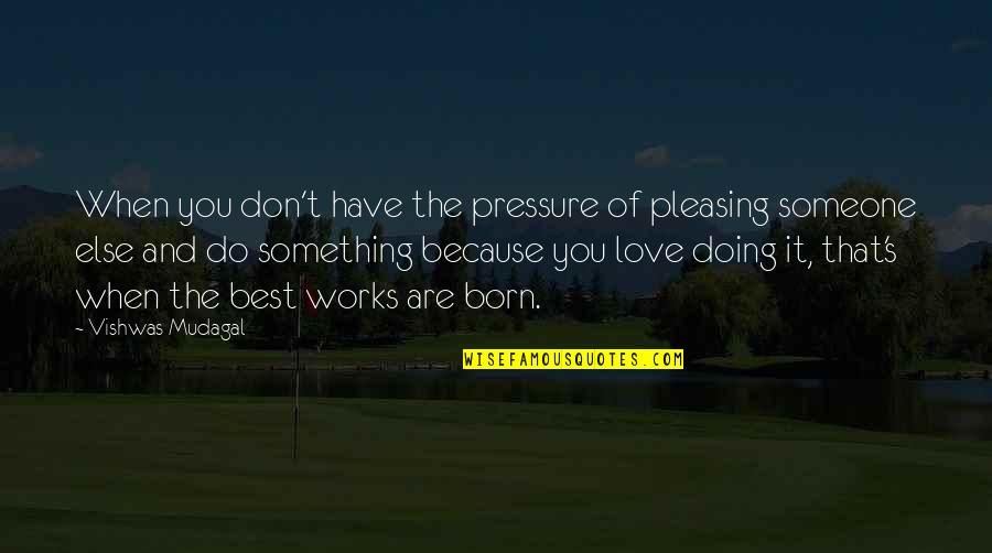 Doing Something You Love Quotes By Vishwas Mudagal: When you don't have the pressure of pleasing