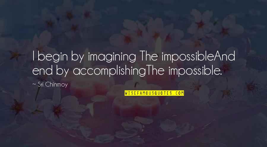 Doing Something Youve Never Done Quotes By Sri Chinmoy: I begin by imagining The impossibleAnd end by