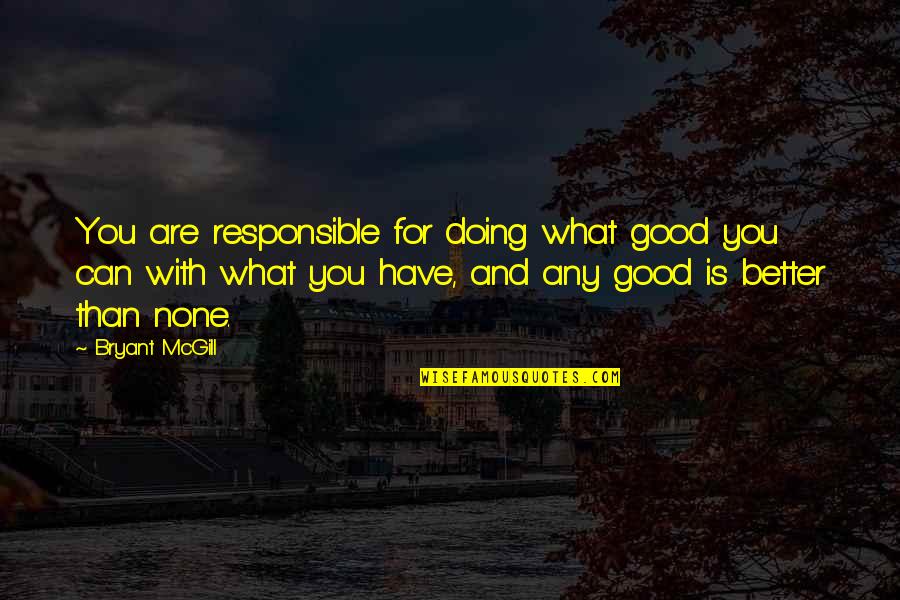 Doing The Best You Can With What You Have Quotes By Bryant McGill: You are responsible for doing what good you Doing The Best You Can With What You Have Quotes By Bryant McGill: You are responsible for doing what good you