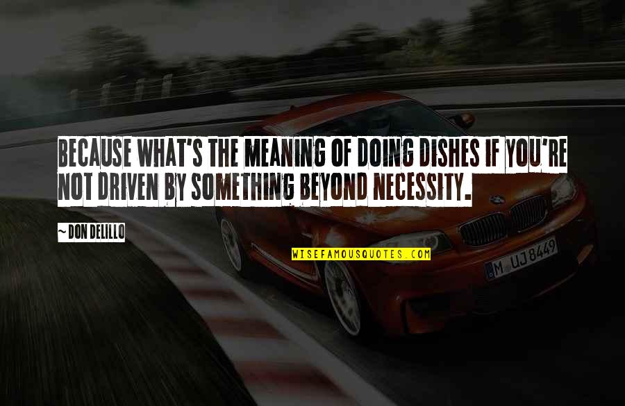 Doing The Dishes Quotes By Don DeLillo: Because what's the meaning of doing dishes if Doing The Dishes Quotes By Don DeLillo: Because what's the meaning of doing dishes if