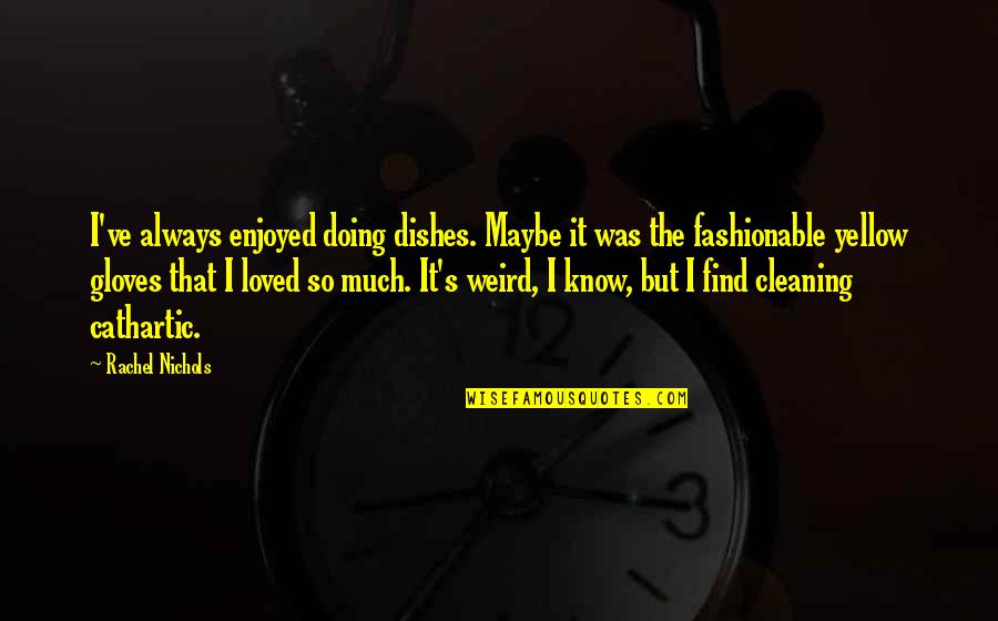 Doing The Dishes Quotes By Rachel Nichols: I've always enjoyed doing dishes. Maybe it was Doing The Dishes Quotes By Rachel Nichols: I've always enjoyed doing dishes. Maybe it was