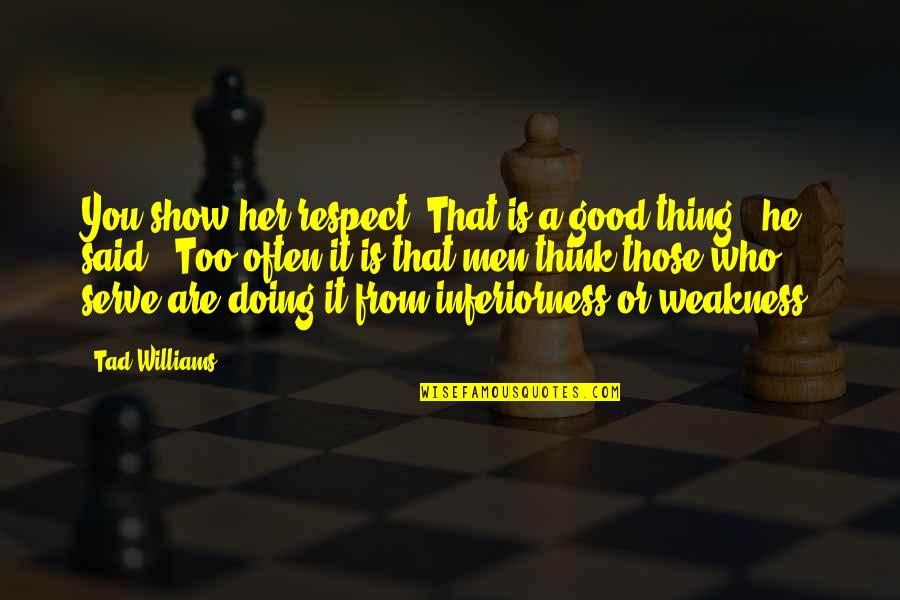 Doing The Good Thing Quotes By Tad Williams: You show her respect. That is a good