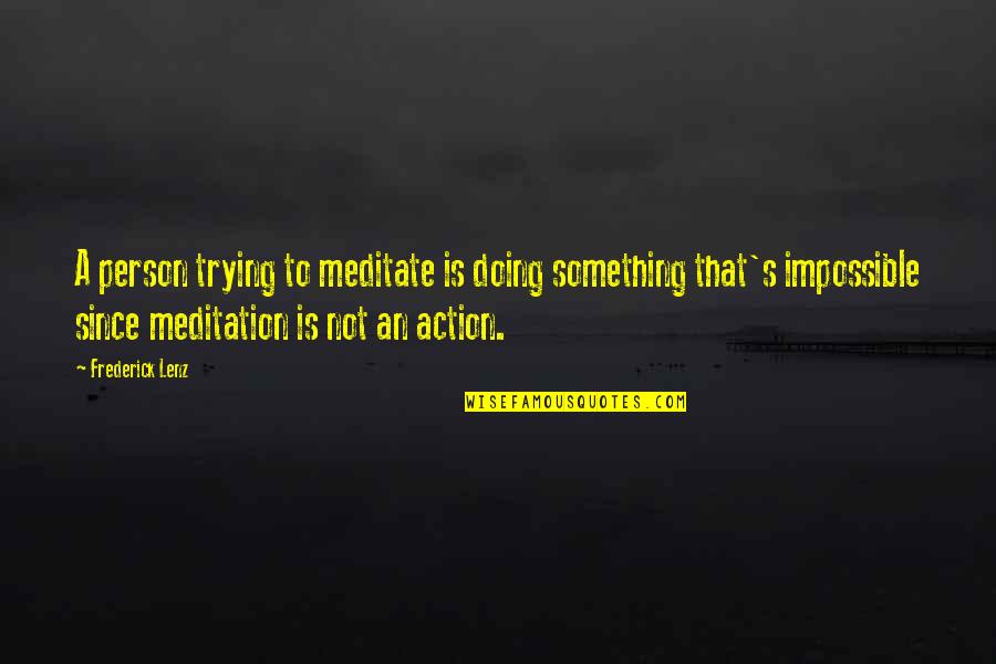 Doing The Impossible Quotes By Frederick Lenz: A person trying to meditate is doing something