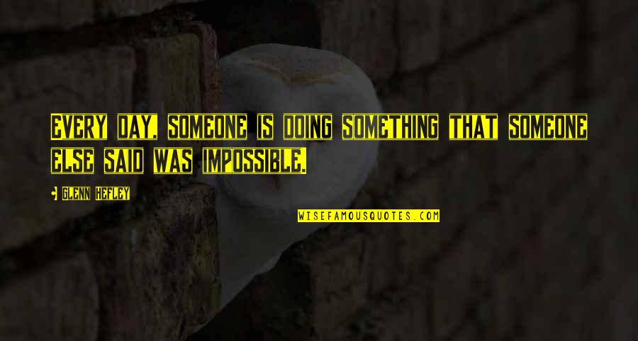 Doing The Impossible Quotes By Glenn Hefley: Every day, someone is doing something that someone
