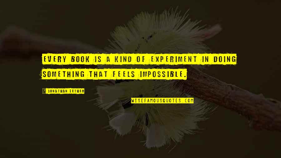 Doing The Impossible Quotes By Jonathan Lethem: Every book is a kind of experiment in