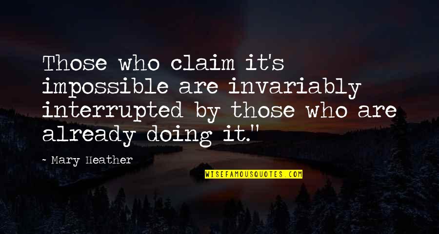 Doing The Impossible Quotes By Mary Heather: Those who claim it's impossible are invariably interrupted
