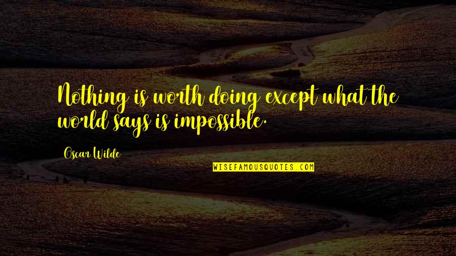 Doing The Impossible Quotes By Oscar Wilde: Nothing is worth doing except what the world