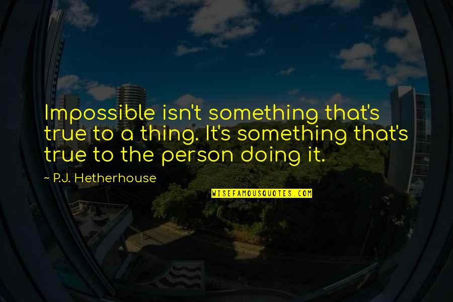 Doing The Impossible Quotes By P.J. Hetherhouse: Impossible isn't something that's true to a thing.