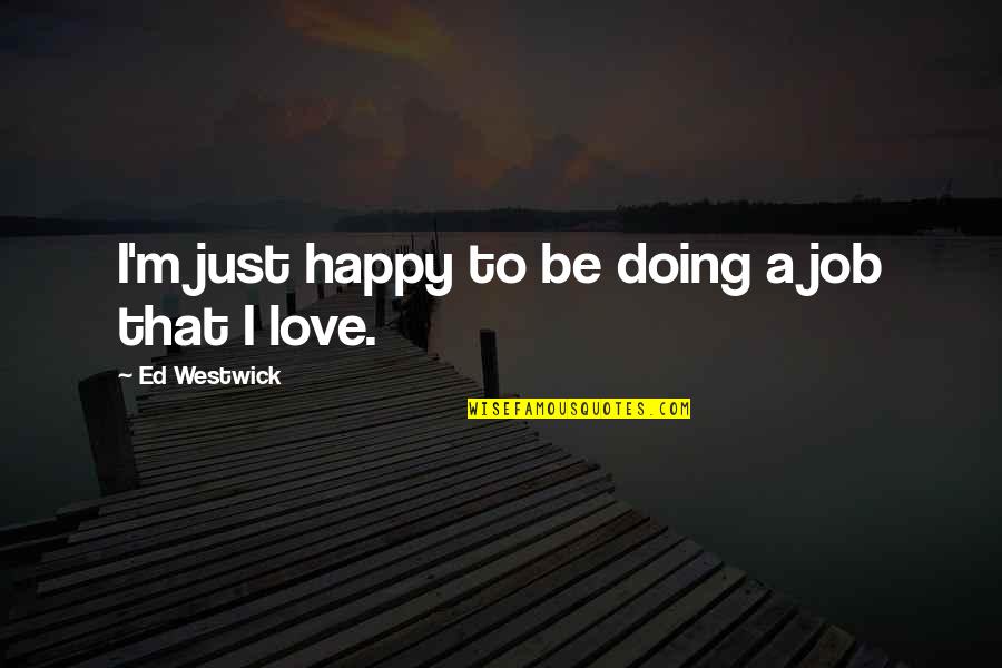 Doing The Job You Love Quotes By Ed Westwick: I'm just happy to be doing a job