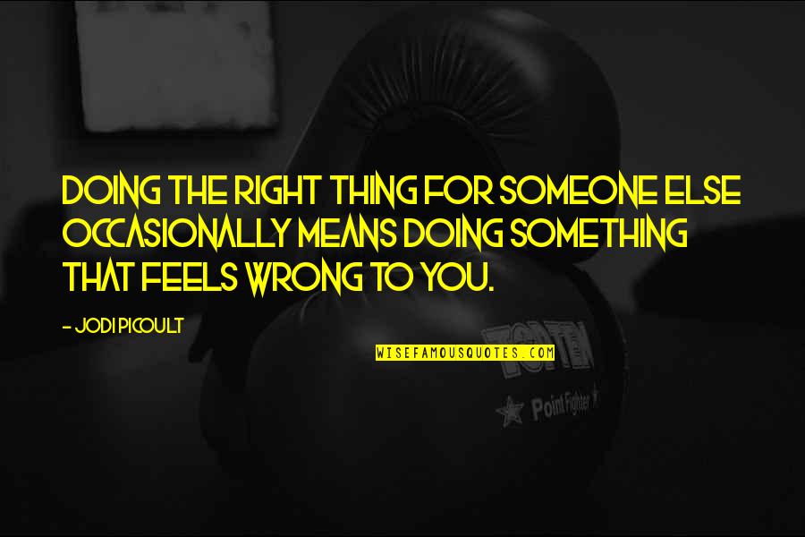 Doing The Right Thing Feels So Wrong Quotes By Jodi Picoult: Doing the right thing for someone else occasionally