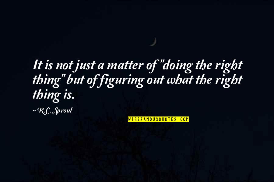 Doing The Right Thing No Matter What Quotes By R.C. Sproul: It is not just a matter of "doing Doing The Right Thing No Matter What Quotes By R.C. Sproul: It is not just a matter of "doing