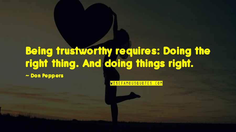 Doing The Right Thing Quotes By Don Peppers: Being trustworthy requires: Doing the right thing. And