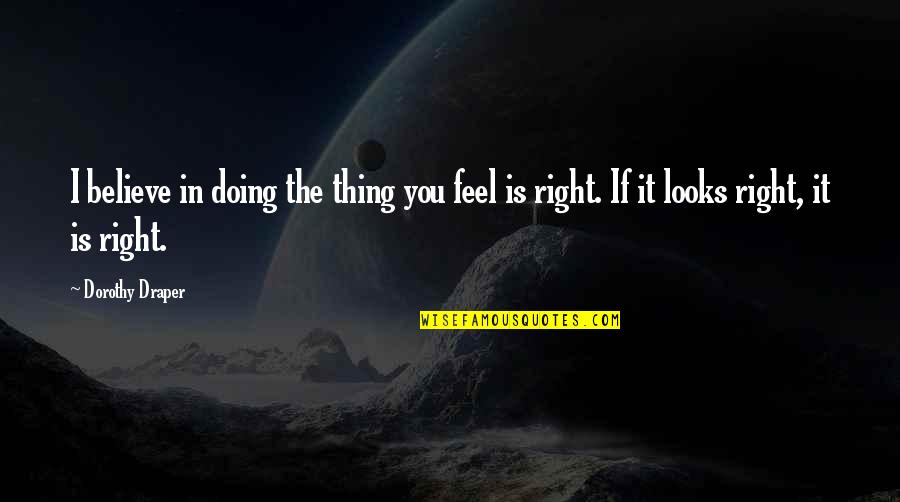 Doing The Right Thing Quotes By Dorothy Draper: I believe in doing the thing you feel