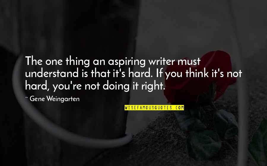 Doing The Right Thing Quotes By Gene Weingarten: The one thing an aspiring writer must understand