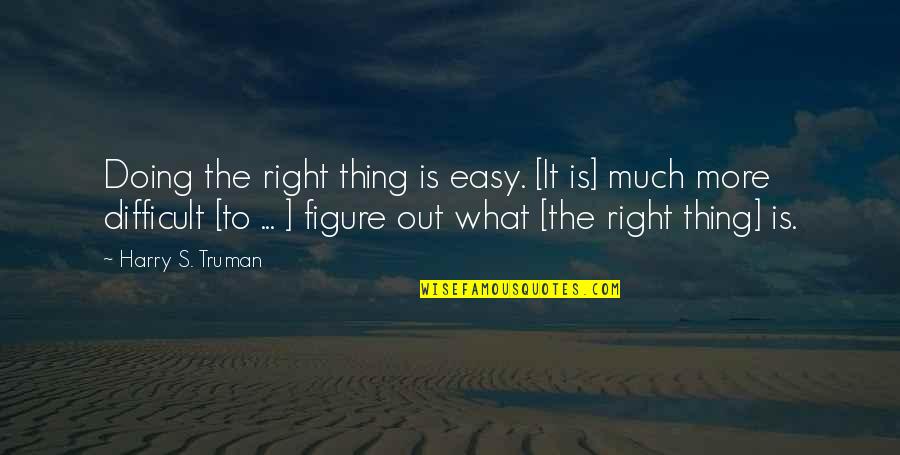 Doing The Right Thing Quotes By Harry S. Truman: Doing the right thing is easy. [It is]