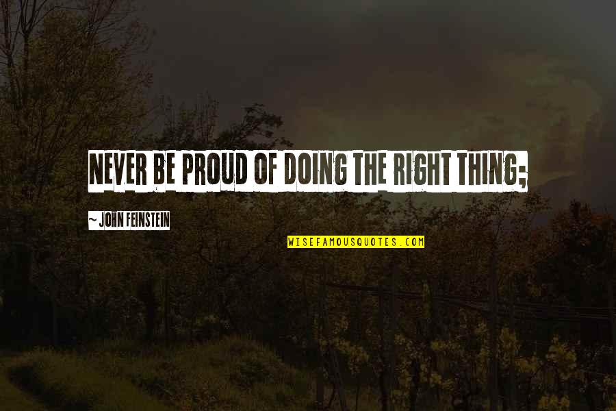 Doing The Right Thing Quotes By John Feinstein: Never be proud of doing the right thing;