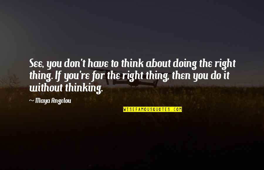Doing The Right Thing Quotes By Maya Angelou: See, you don't have to think about doing