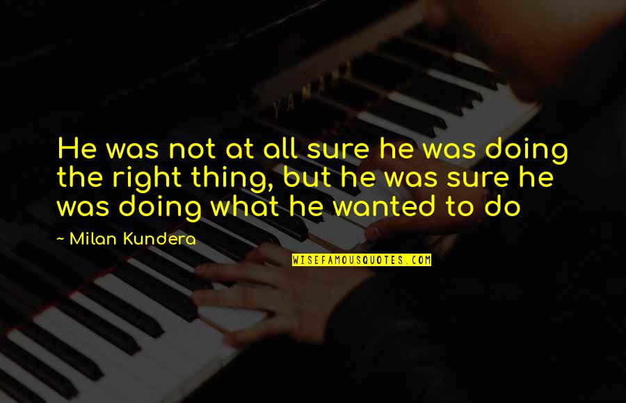 Doing The Right Thing Quotes By Milan Kundera: He was not at all sure he was