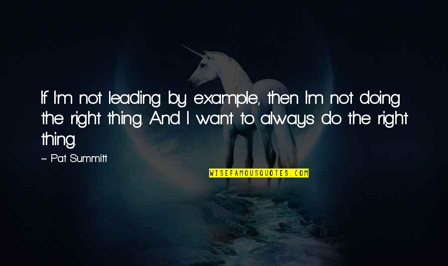 Doing The Right Thing Quotes By Pat Summitt: If I'm not leading by example, then I'm