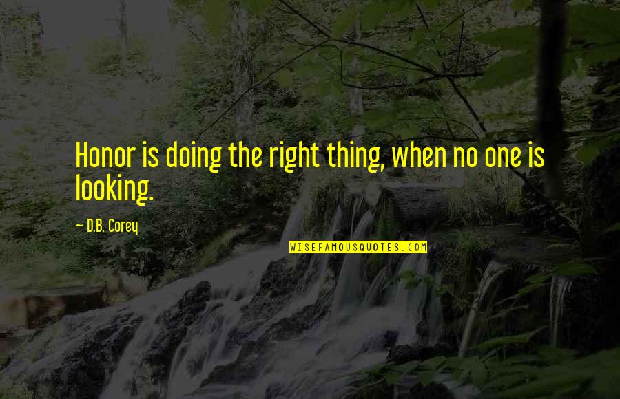 Doing The Right Thing When No One Is Looking Quotes By D.B. Corey: Honor is doing the right thing, when no