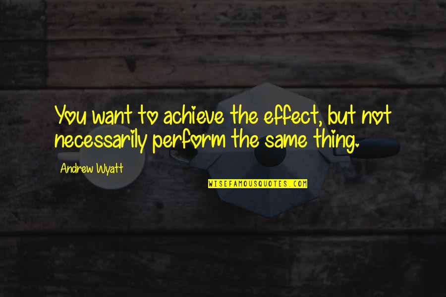 Doing The Same Thing Insanity Quotes By Andrew Wyatt: You want to achieve the effect, but not