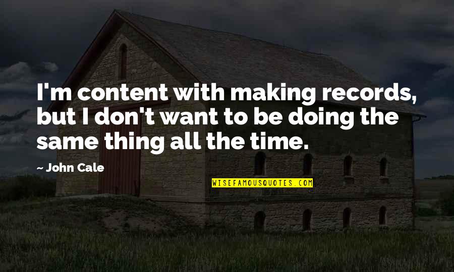 Doing The Same Thing Over And Over Quotes By John Cale: I'm content with making records, but I don't Doing The Same Thing Over And Over Quotes By John Cale: I'm content with making records, but I don't