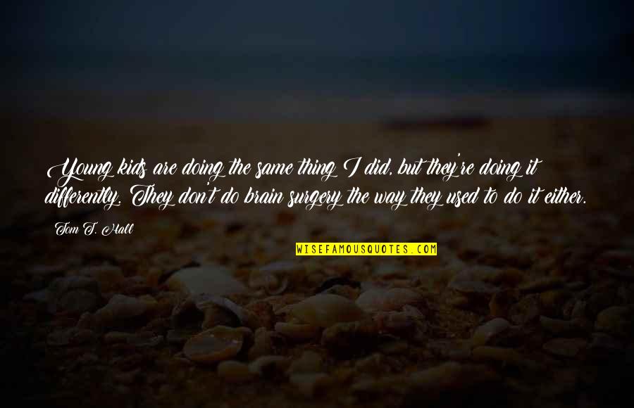Doing The Same Thing Over And Over Quotes By Tom T. Hall: Young kids are doing the same thing I Doing The Same Thing Over And Over Quotes By Tom T. Hall: Young kids are doing the same thing I
