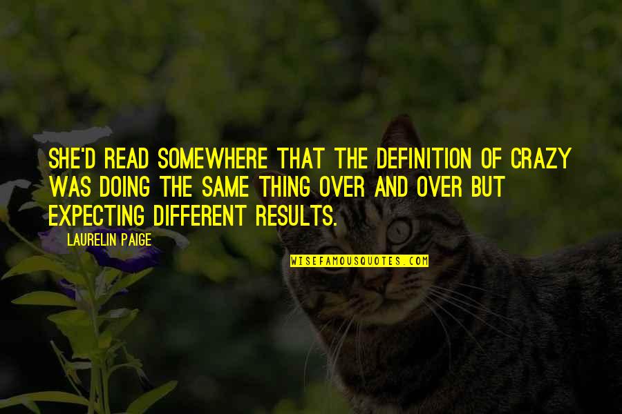 Doing The Same Thing Same Results Quotes By Laurelin Paige: She'd read somewhere that the definition of crazy Doing The Same Thing Same Results Quotes By Laurelin Paige: She'd read somewhere that the definition of crazy