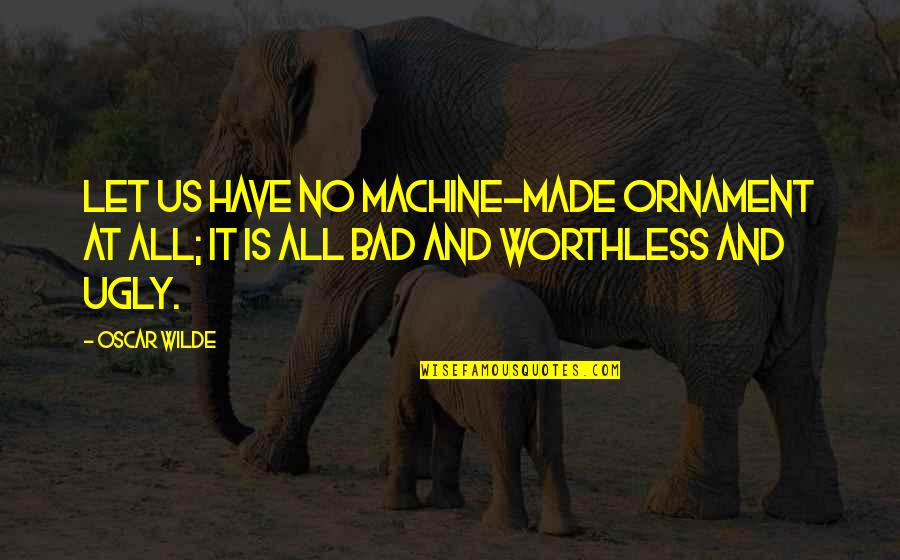 Doing The Work Not Talking About It Quotes By Oscar Wilde: Let us have no machine-made ornament at all;