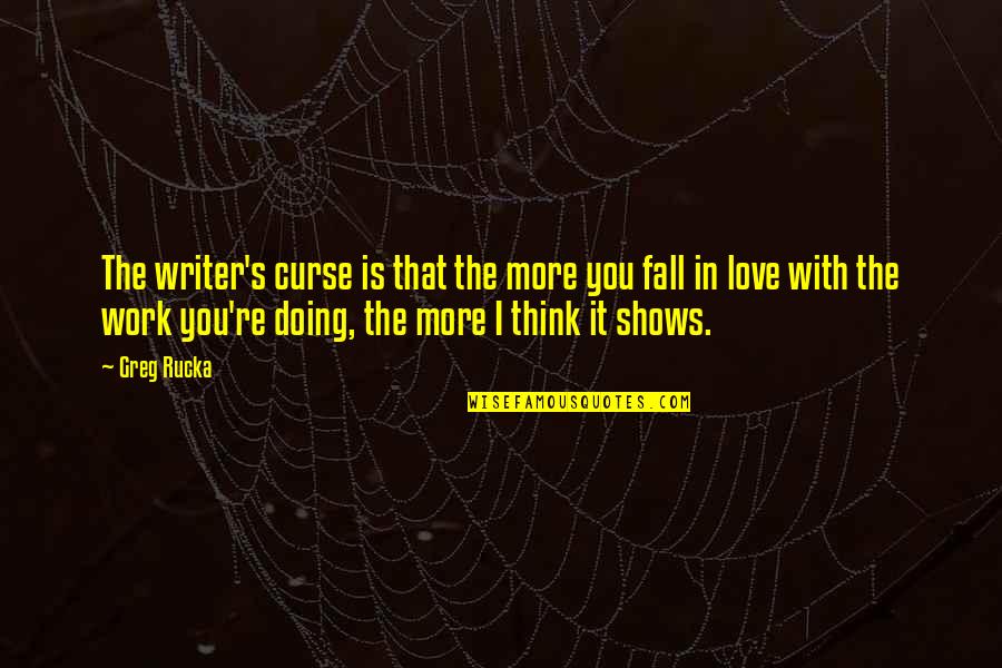 Doing The Work You Love Quotes By Greg Rucka: The writer's curse is that the more you Doing The Work You Love Quotes By Greg Rucka: The writer's curse is that the more you