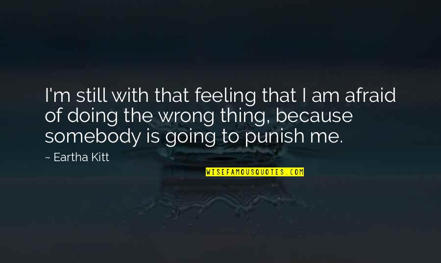 Doing The Wrong Thing Quotes By Eartha Kitt: I'm still with that feeling that I am