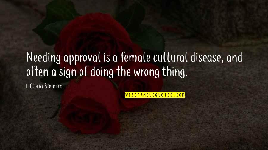 Doing The Wrong Thing Quotes By Gloria Steinem: Needing approval is a female cultural disease, and