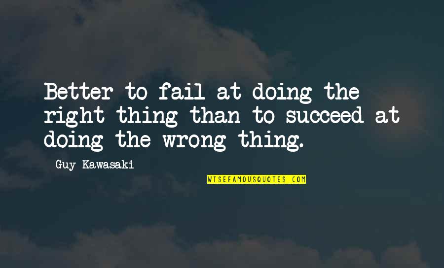 Doing The Wrong Thing Quotes By Guy Kawasaki: Better to fail at doing the right thing