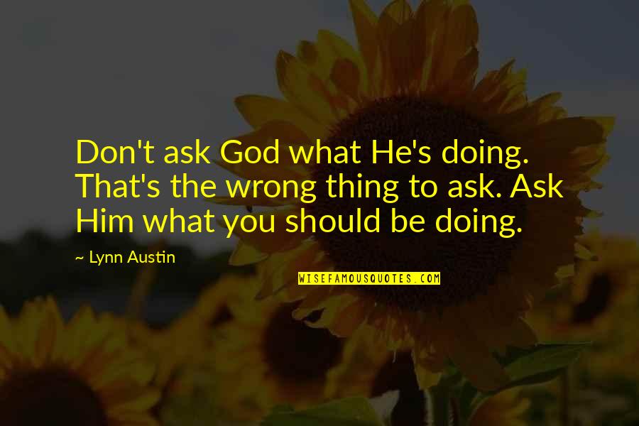 Doing The Wrong Thing Quotes By Lynn Austin: Don't ask God what He's doing. That's the