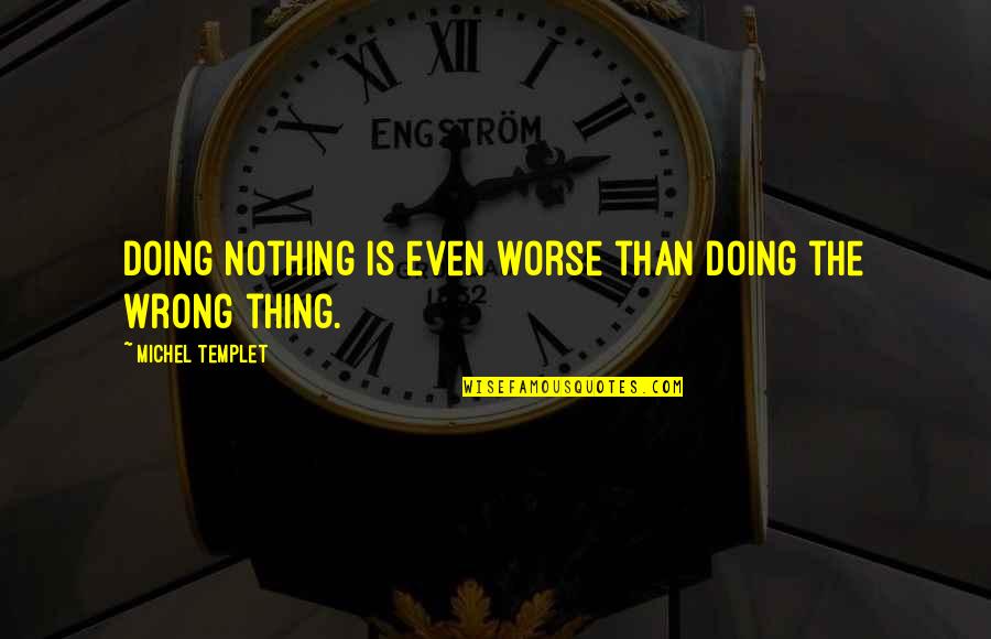 Doing The Wrong Thing Quotes By Michel Templet: Doing nothing is even worse than doing the