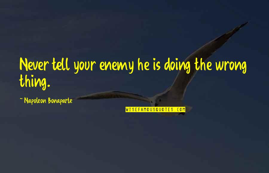 Doing The Wrong Thing Quotes By Napoleon Bonaparte: Never tell your enemy he is doing the