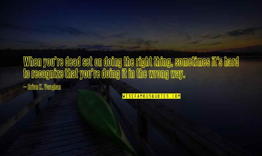 Doing The Wrong Thing Right Quotes By Brian K. Vaughan: When you're dead set on doing the right