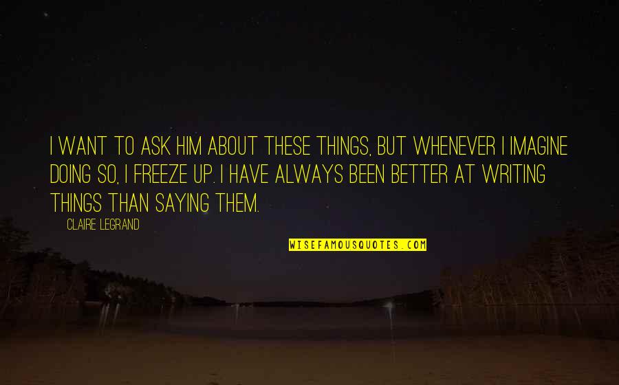 Doing Things Better Quotes By Claire Legrand: I want to ask him about these things,