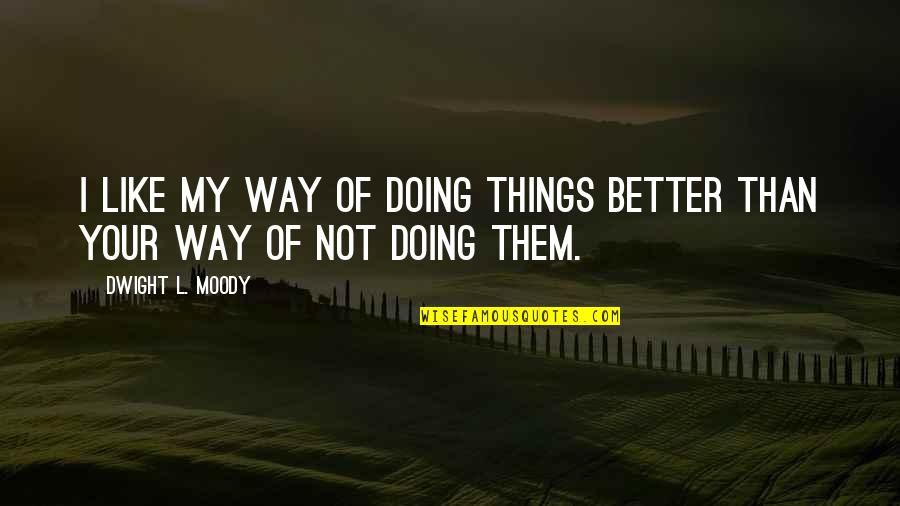 Doing Things Better Quotes By Dwight L. Moody: I like my way of doing things better