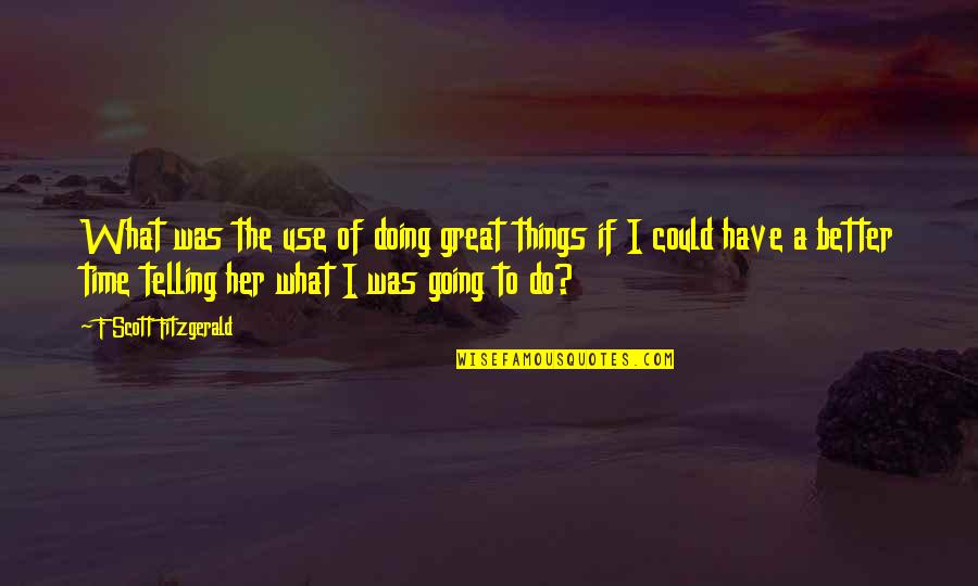 Doing Things Better Quotes By F Scott Fitzgerald: What was the use of doing great things