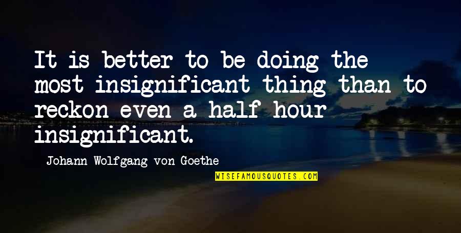 Doing Things Better Quotes By Johann Wolfgang Von Goethe: It is better to be doing the most
