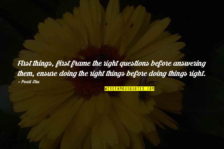 Doing Things First Quotes By Pearl Zhu: First things, first frame the right questions before