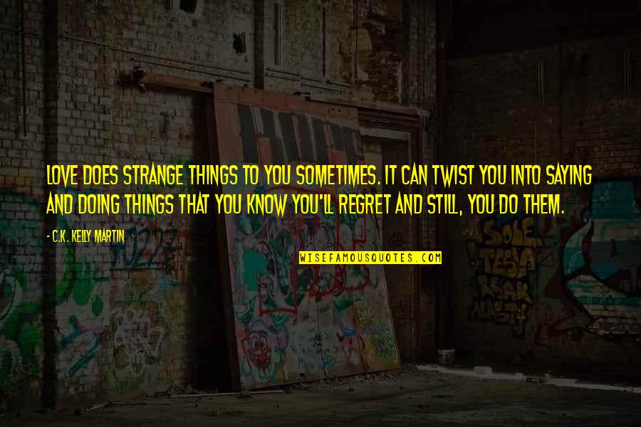 Doing Things For Love Quotes By C.K. Kelly Martin: Love does strange things to you sometimes. It Doing Things For Love Quotes By C.K. Kelly Martin: Love does strange things to you sometimes. It
