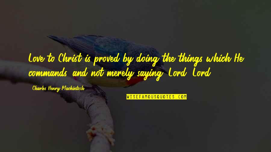 Doing Things For Love Quotes By Charles Henry Mackintosh: Love to Christ is proved by doing the Doing Things For Love Quotes By Charles Henry Mackintosh: Love to Christ is proved by doing the