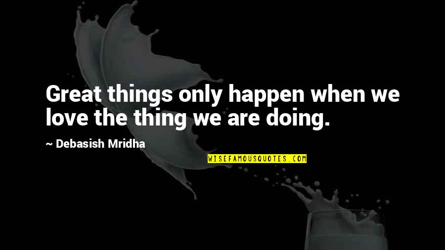 Doing Things For Love Quotes By Debasish Mridha: Great things only happen when we love the Doing Things For Love Quotes By Debasish Mridha: Great things only happen when we love the
