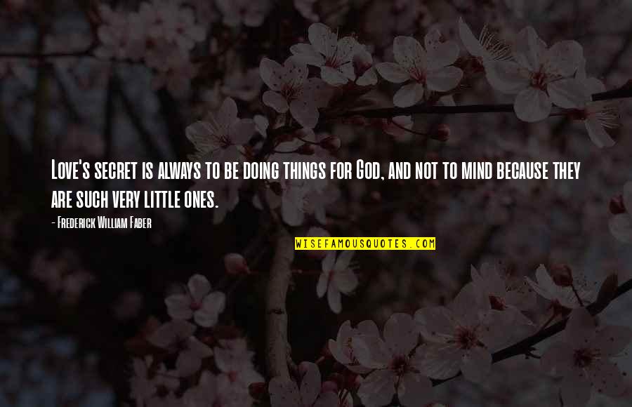 Doing Things For Love Quotes By Frederick William Faber: Love's secret is always to be doing things Doing Things For Love Quotes By Frederick William Faber: Love's secret is always to be doing things