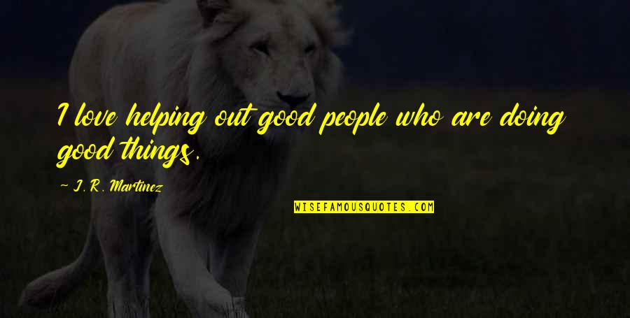Doing Things For Love Quotes By J. R. Martinez: I love helping out good people who are Doing Things For Love Quotes By J. R. Martinez: I love helping out good people who are